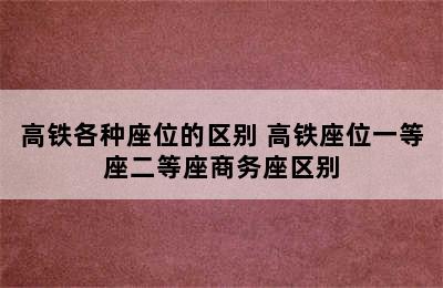 高铁各种座位的区别 高铁座位一等座二等座商务座区别